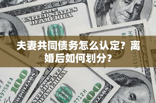 济南夫妻共同债务怎么认定？离婚后如何划分？