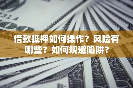 济南借款抵押如何操作?风险有哪些?如何规避陷阱? 济南借款抵押如何操作?风险有哪些?如何规避陷阱?