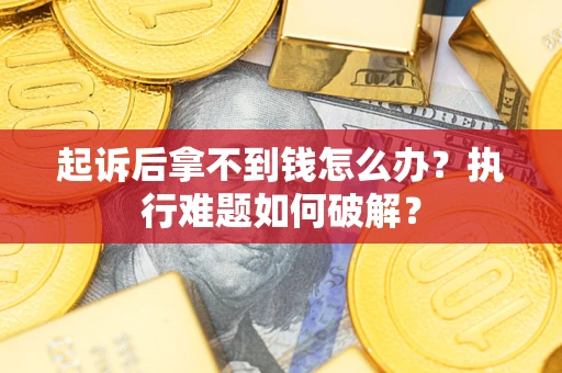 济南起诉后拿不到钱怎么办?执行难题如何破解? 济南起诉后拿不到钱怎么办?执行难题如何破解?