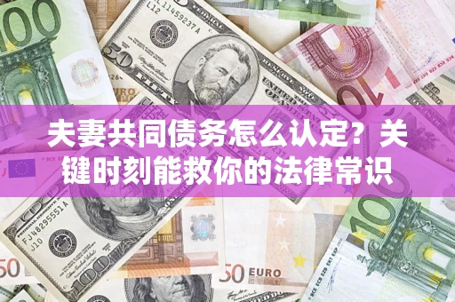 济南夫妻共同债务怎么认定？关键时刻能救你的法律常识