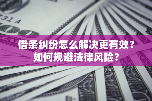 济南借条纠纷怎么解决更有效？如何规避法律风险？