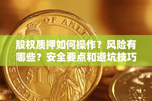 济南股权质押如何操作？风险有哪些？安全要点和避坑技巧？
