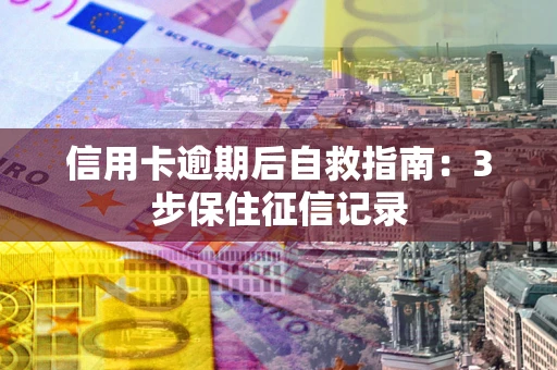 济南信用卡逾期后自救指南：3步保住征信记录