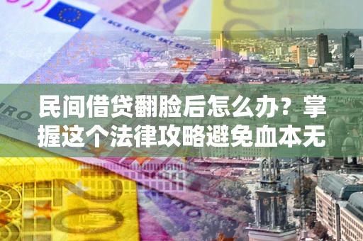 济南民间借贷翻脸后怎么办？掌握这个法律攻略避免血本无归