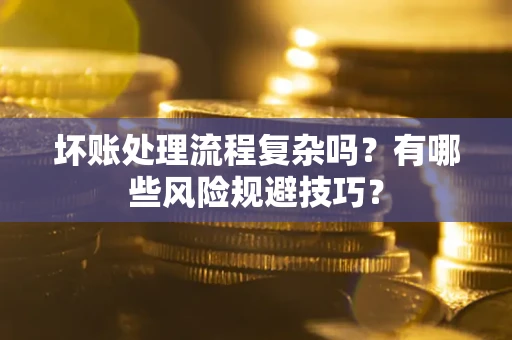 济南坏账处理流程复杂吗？有哪些风险规避技巧？