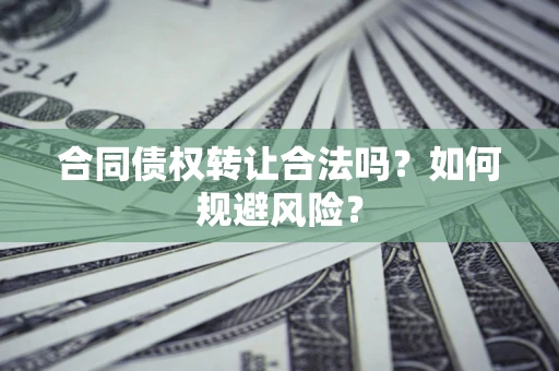 济南合同债权转让合法吗？如何规避风险？