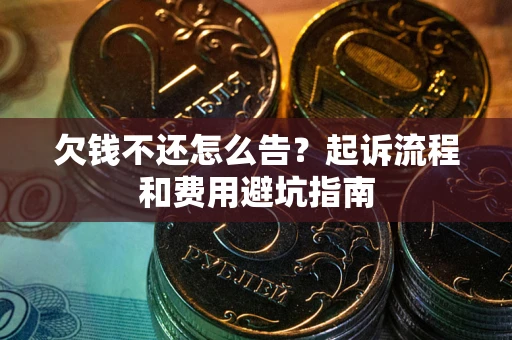 济南欠钱不还怎么告?起诉流程和费用避坑指南 济南欠钱不还怎么告?起诉流程和费用避坑指南