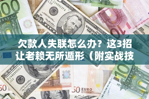 济南欠款人失联怎么办？这3招让老赖无所遁形（附实战技巧）
