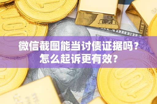 济南微信截图能当讨债证据吗？怎么起诉更有效？