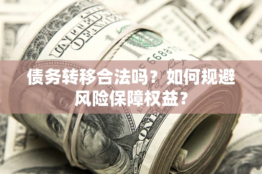 济南债务转移合法吗？如何规避风险保障权益？