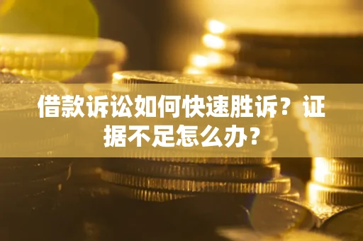 济南借款诉讼如何快速胜诉？证据不足怎么办？
