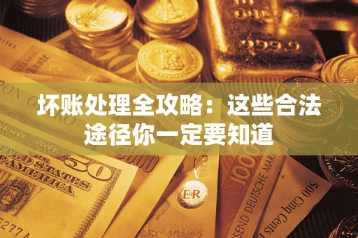 济南坏账处理全攻略：这些合法途径你一定要知道