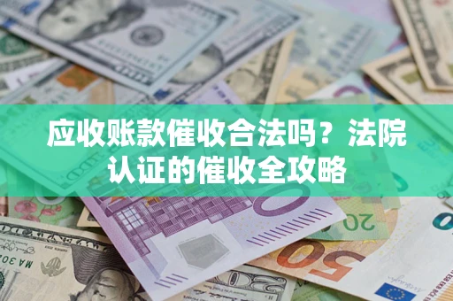 济南应收账款催收合法吗？法院认证的催收全攻略