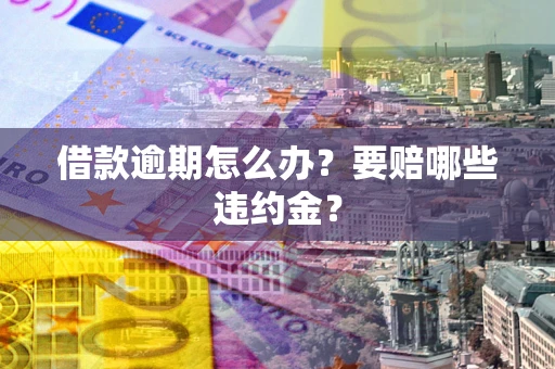 济南借款逾期怎么办？要赔哪些违约金？