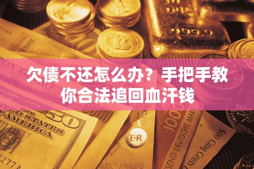 济南欠债不还怎么办?手把手教你合法追回血汗钱 济南欠债不还怎么办?手把手教你合法追回血汗钱