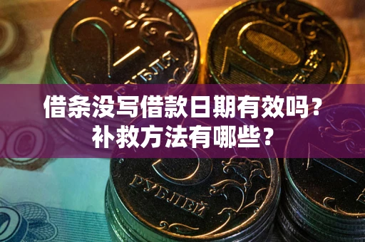 济南借条没写借款日期有效吗?补救方法有哪些? 济南借条没写借款日期有效吗?补救方法有哪些?