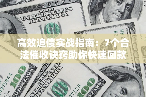济南高效追债实战指南：7个合法催收诀窍助你快速回款