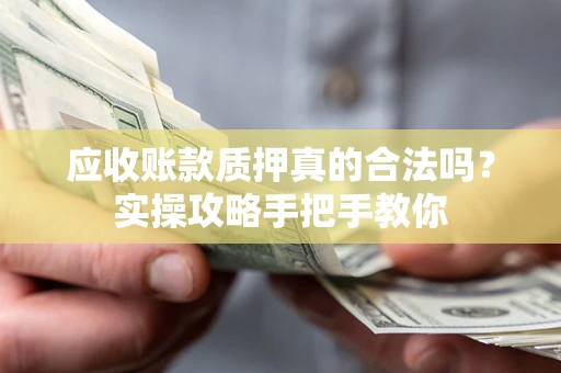 济南应收账款质押真的合法吗？实操攻略手把手教你