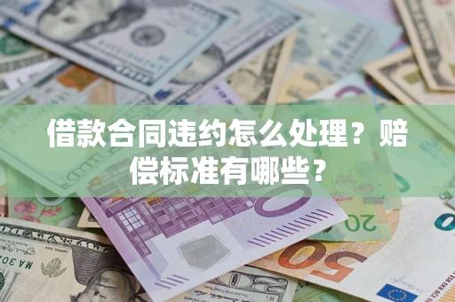 济南借款合同违约怎么处理？赔偿标准有哪些？