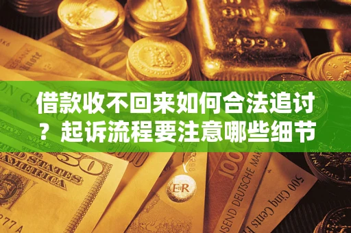 济南借款收不回来如何合法追讨？起诉流程要注意哪些细节？