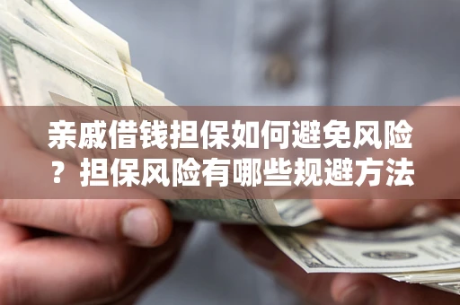 济南亲戚借钱担保如何避免风险？担保风险有哪些规避方法？