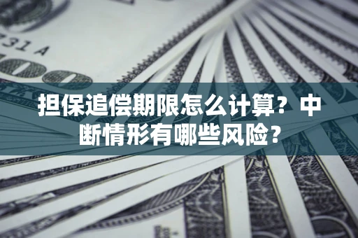 济南担保追偿期限怎么计算？中断情形有哪些风险？