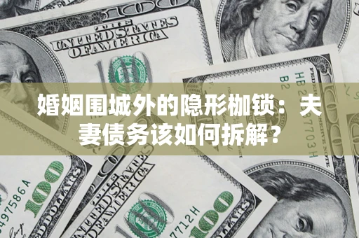 济南婚姻围城外的隐形枷锁：夫妻债务该如何拆解？