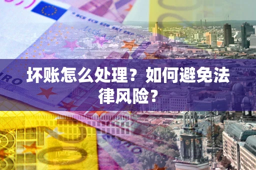 济南坏账怎么处理？如何避免法律风险？