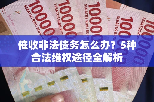 济南催收非法债务怎么办？5种合法维权途径全解析