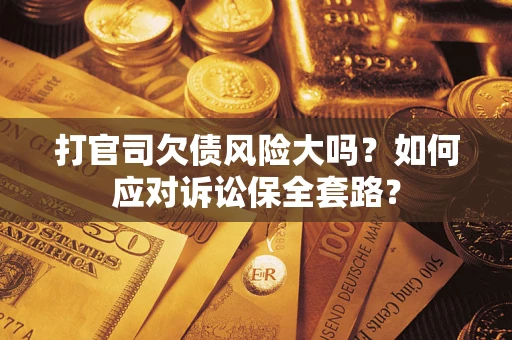 济南打官司欠债风险大吗？如何应对诉讼保全套路？