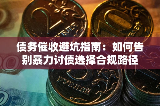 济南债务催收避坑指南：如何告别暴力讨债选择合规路径