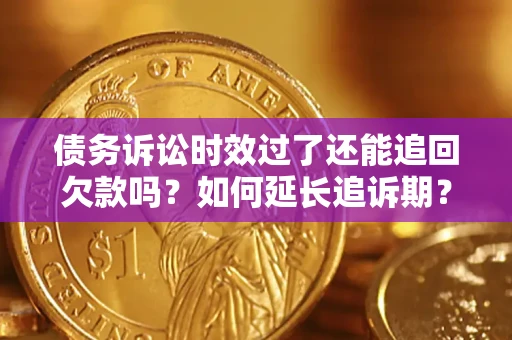 济南债务诉讼时效过了还能追回欠款吗？如何延长追诉期？