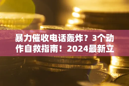济南暴力催收电话轰炸？3个动作自救指南！2024最新立案标准全解析