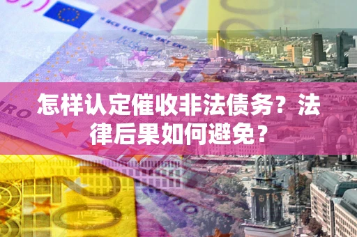 济南怎样认定催收非法债务？法律后果如何避免？