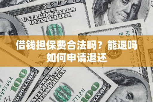 济南借钱担保费合法吗？能退吗如何申请退还