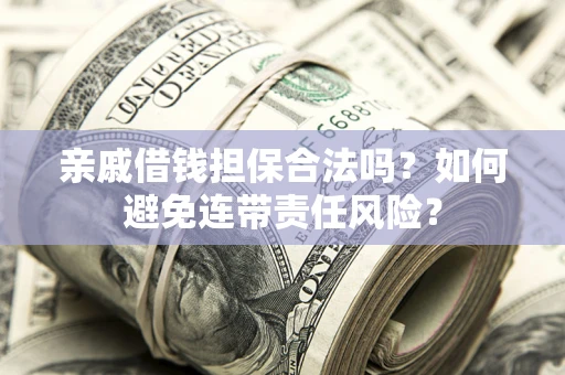 济南亲戚借钱担保合法吗？如何避免连带责任风险？