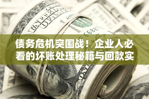 济南债务危机突围战！企业人必看的坏账处理秘籍与回款实战指南