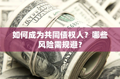 济南如何成为共同债权人？哪些风险需规避？