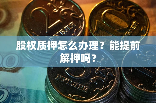 济南股权质押怎么办理？能提前解押吗？