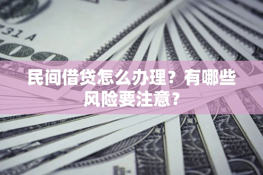 济南民间借贷怎么办理？有哪些风险要注意？
