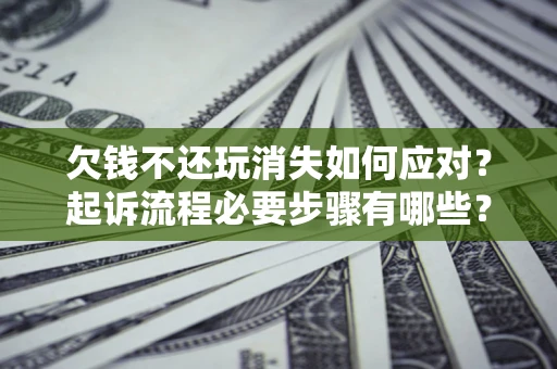 济南欠钱不还玩消失如何应对？起诉流程必要步骤有哪些？