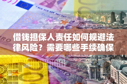 济南借钱担保人责任如何规避法律风险？需要哪些手续确保安全？
