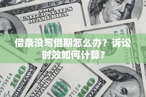 济南借条没写借期怎么办？诉讼时效如何计算？