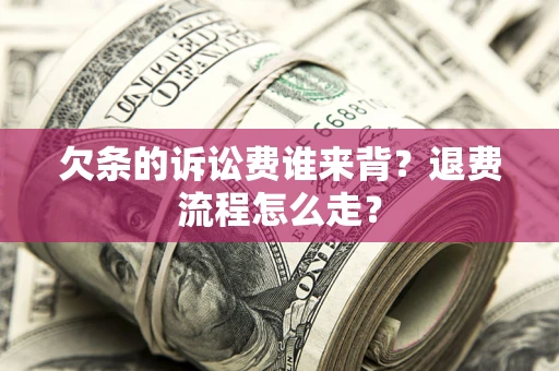 济南欠条的诉讼费谁来背？退费流程怎么走？