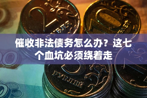 济南催收非法债务怎么办？这七个血坑必须绕着走