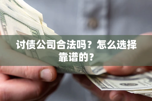济南讨债公司合法吗？怎么选择靠谱的？