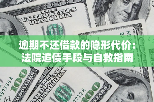 济南逾期不还借款的隐形代价：法院追债手段与自救指南