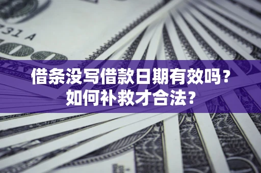 济南借条没写借款日期有效吗？如何补救才合法？