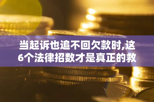 济南当起诉也追不回欠款时,这6个法律招数才是真正的救命稻草