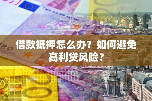 济南借款抵押怎么办？如何避免高利贷风险？
